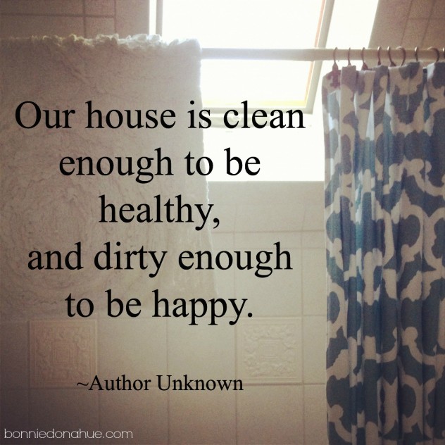 Our-house-is-clean-enough-to-be-healthy-and-dirty-enough-to-be-happy.-Author-Unknown